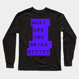 What are you doing kitty? Long Sleeve T-Shirt